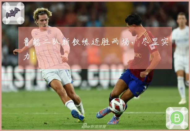 鲁能二队新教练连胜两场，尽显实力！