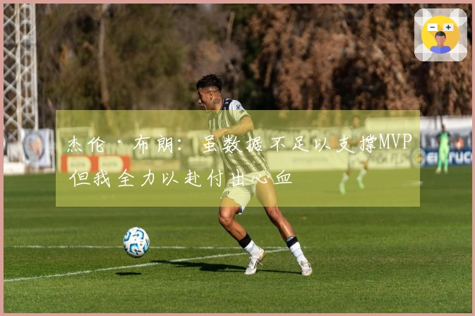杰伦·布朗：虽数据不足以支撑MVP 但我全力以赴付出心血