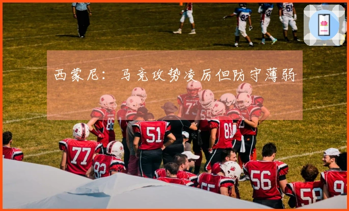 西蒙尼：马竞攻势凌厉但防守薄弱