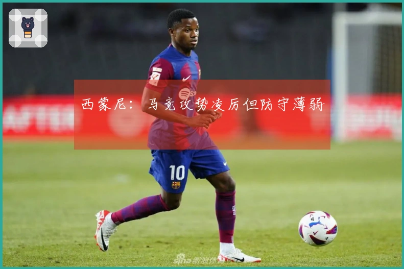 西蒙尼：马竞攻势凌厉但防守薄弱