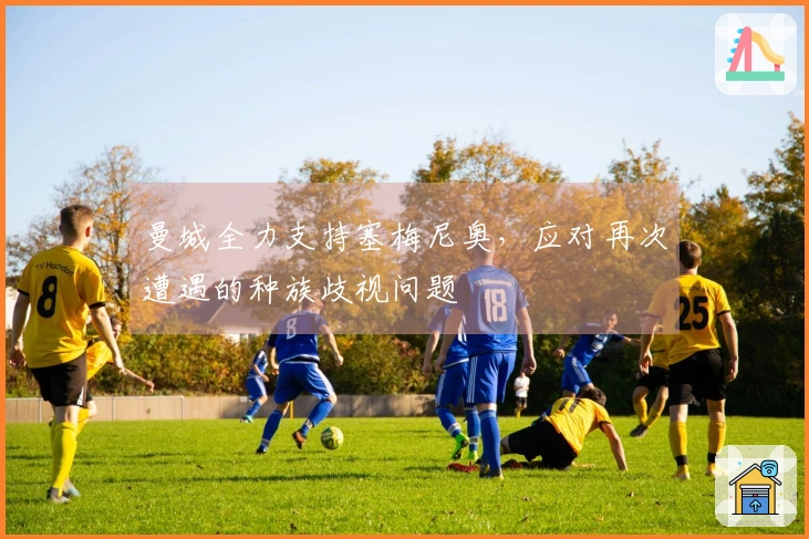 曼城全力支持塞梅尼奥，应对再次遭遇的种族歧视问题