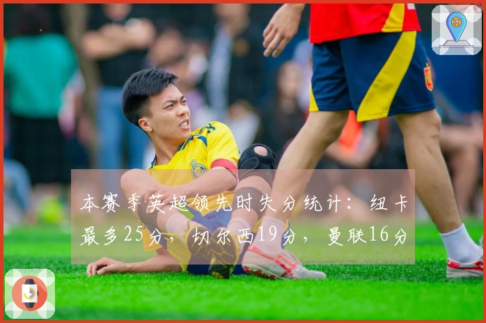 本赛季英超领先时失分统计：纽卡最多25分，切尔西19分，曼联16分