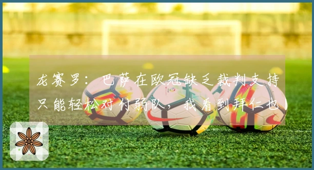 龙赛罗：巴萨在欧冠缺乏裁判支持只能轻松对付弱队，我看到拜仁也缺乏信心