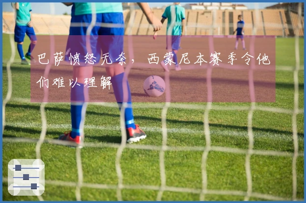 巴萨愤怒无奈，西蒙尼本赛季令他们难以理解