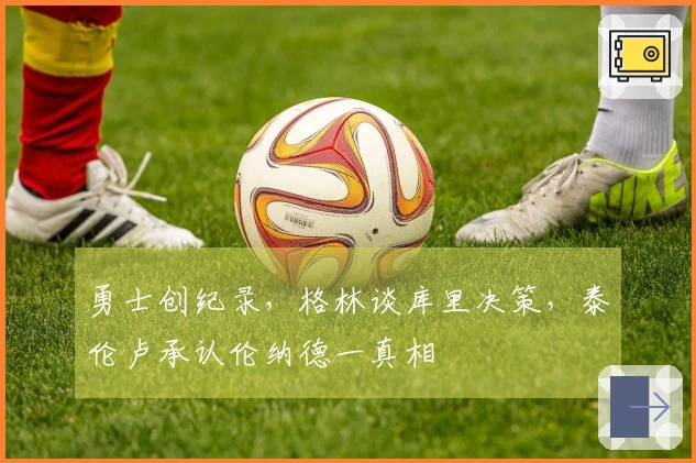 勇士创纪录，格林谈库里决策，泰伦卢承认伦纳德一真相