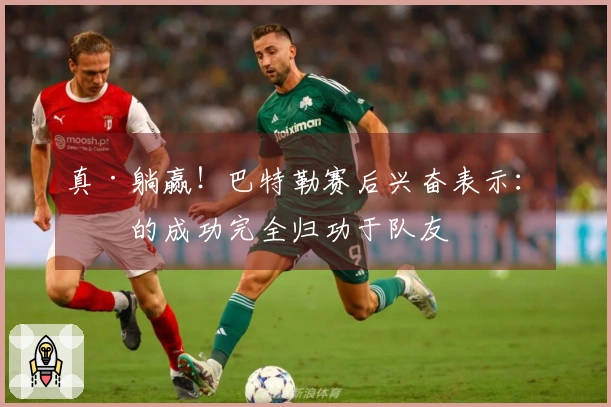 真·躺赢！巴特勒赛后兴奋表示：我的成功完全归功于队友