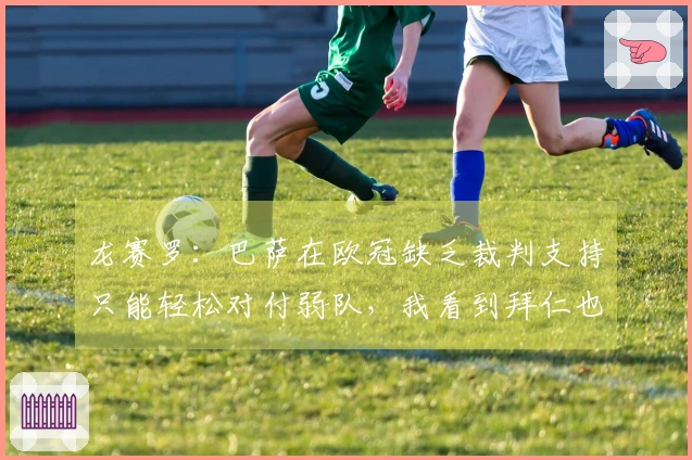 龙赛罗：巴萨在欧冠缺乏裁判支持只能轻松对付弱队，我看到拜仁也缺乏信心