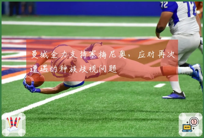 曼城全力支持塞梅尼奥，应对再次遭遇的种族歧视问题