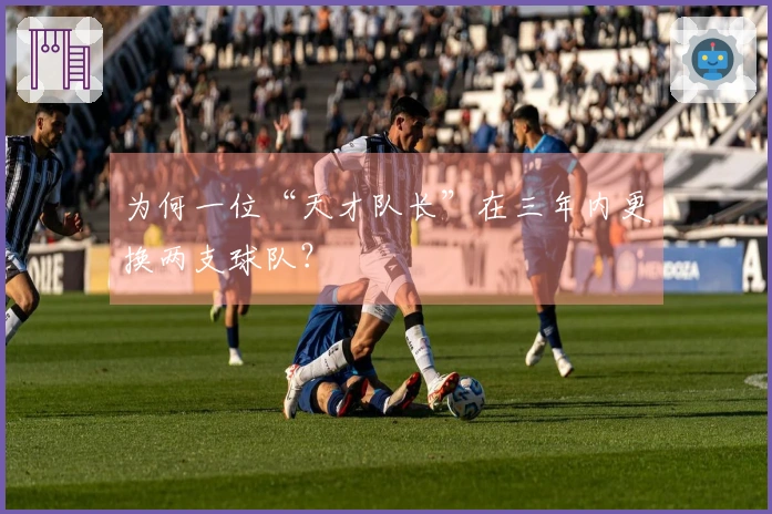 为何一位“天才队长”在三年内更换两支球队？