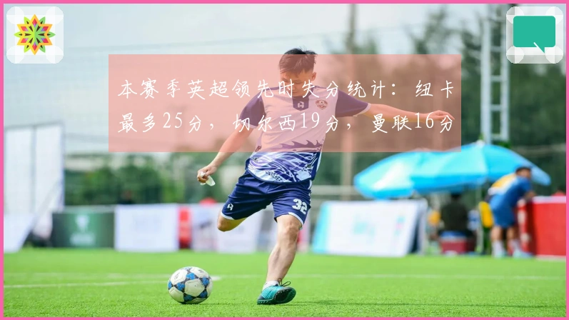 本赛季英超领先时失分统计：纽卡最多25分，切尔西19分，曼联16分